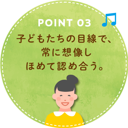 Point3.子どもたちの目線で、常に想像しほめて認め合う。